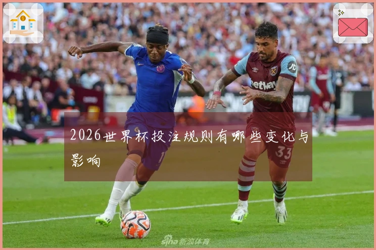 2026世界杯投注规则有哪些变化与影响