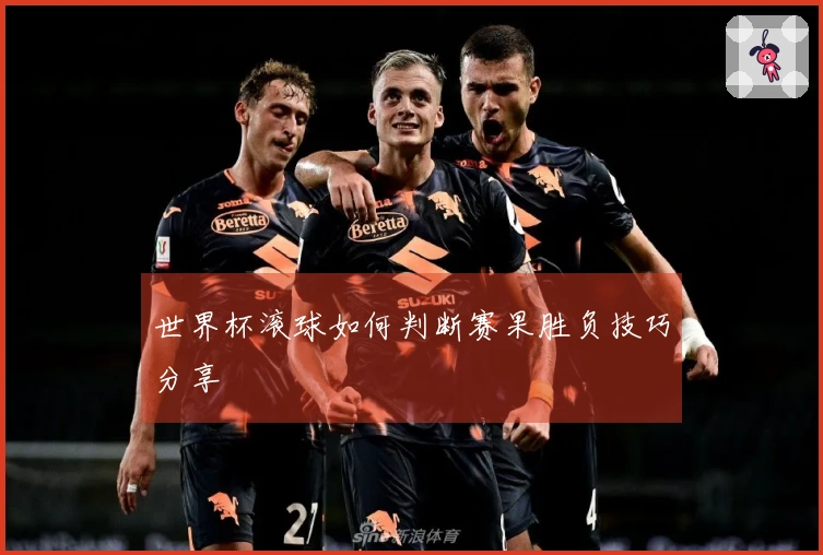 世界杯滚球如何判断赛果胜负技巧分享