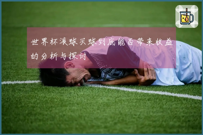 世界杯滚球买球到底能否带来收益的分析与探讨