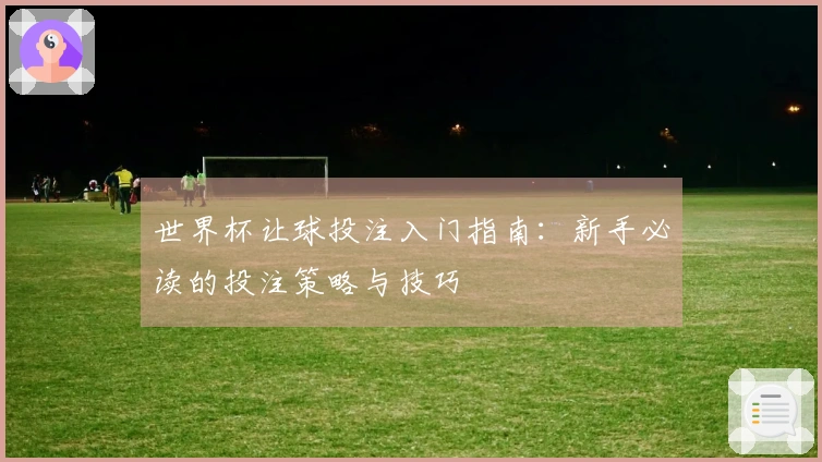 世界杯让球投注入门指南：新手必读的投注策略与技巧