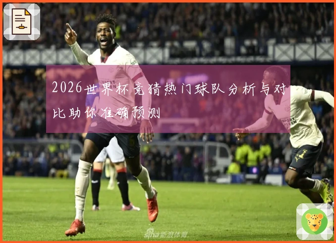 2026世界杯竞猜热门球队分析与对比助你准确预测