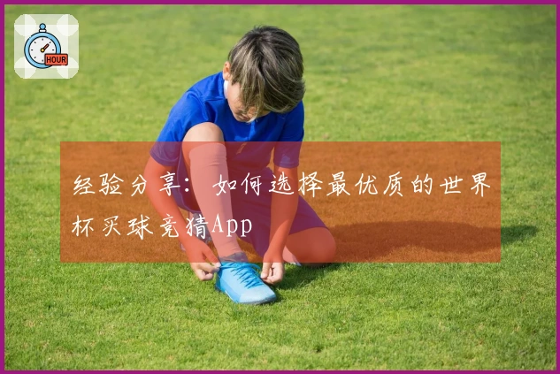 经验分享：如何选择最优质的世界杯买球竞猜App