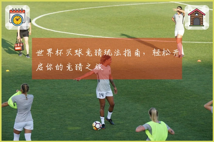 世界杯买球竞猜玩法指南，轻松开启你的竞猜之旅
