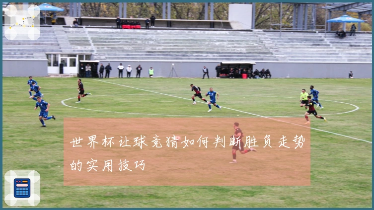 世界杯让球竞猜如何判断胜负走势的实用技巧