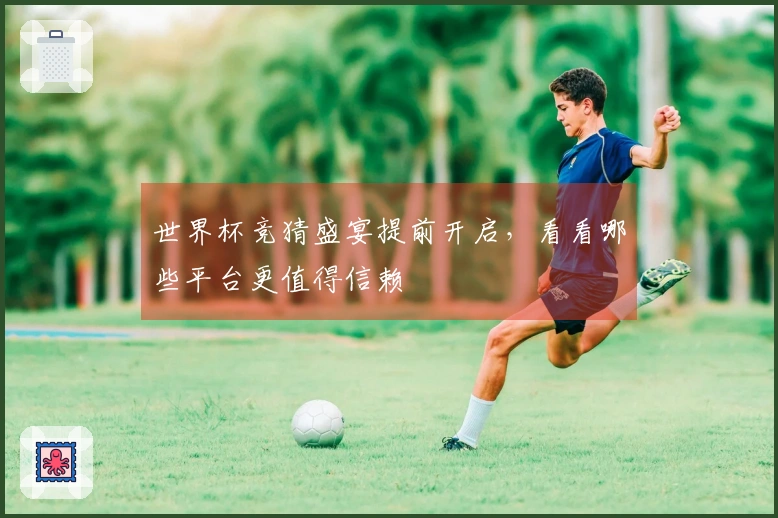 世界杯竞猜盛宴提前开启，看看哪些平台更值得信赖