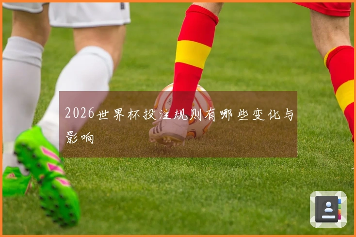 2026世界杯投注规则有哪些变化与影响