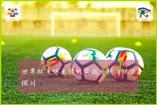 世界杯滚球竞猜的实战分析与玩法探讨