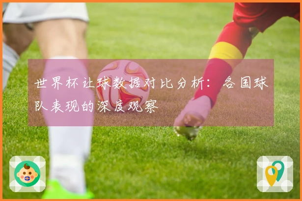 世界杯让球数据对比分析：各国球队表现的深度观察
