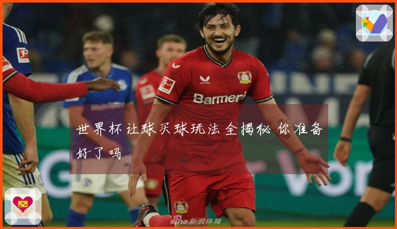 世界杯让球买球玩法全揭秘 你准备好了吗