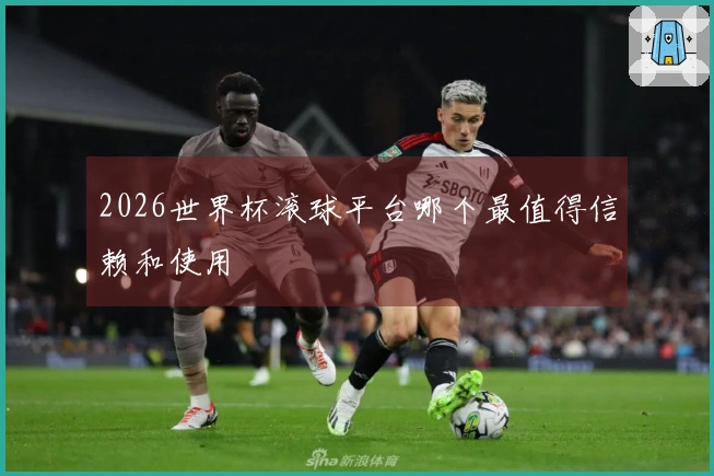 2026世界杯滚球平台哪个最值得信赖和使用