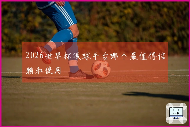 2026世界杯滚球平台哪个最值得信赖和使用