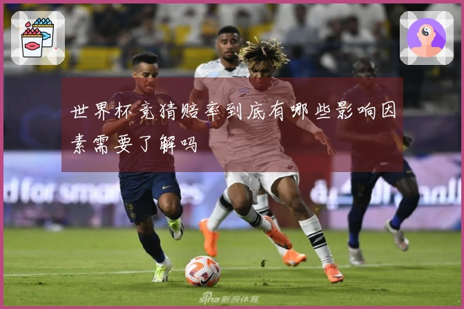 世界杯竞猜赔率到底有哪些影响因素需要了解吗