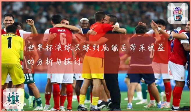 世界杯滚球买球到底能否带来收益的分析与探讨